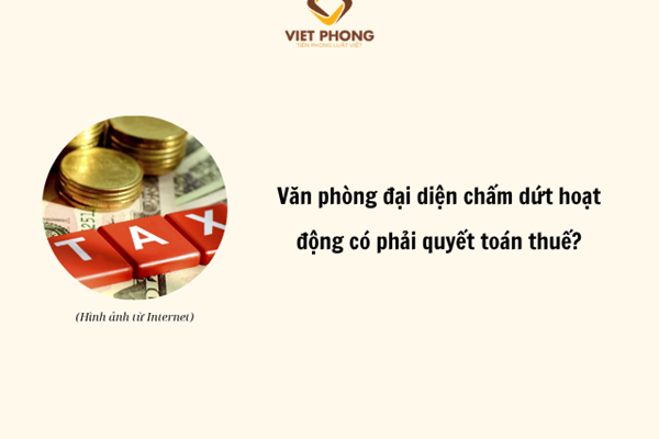 Văn phòng đại diện chấm dứt hoạt động có phải quyết toán thuế?